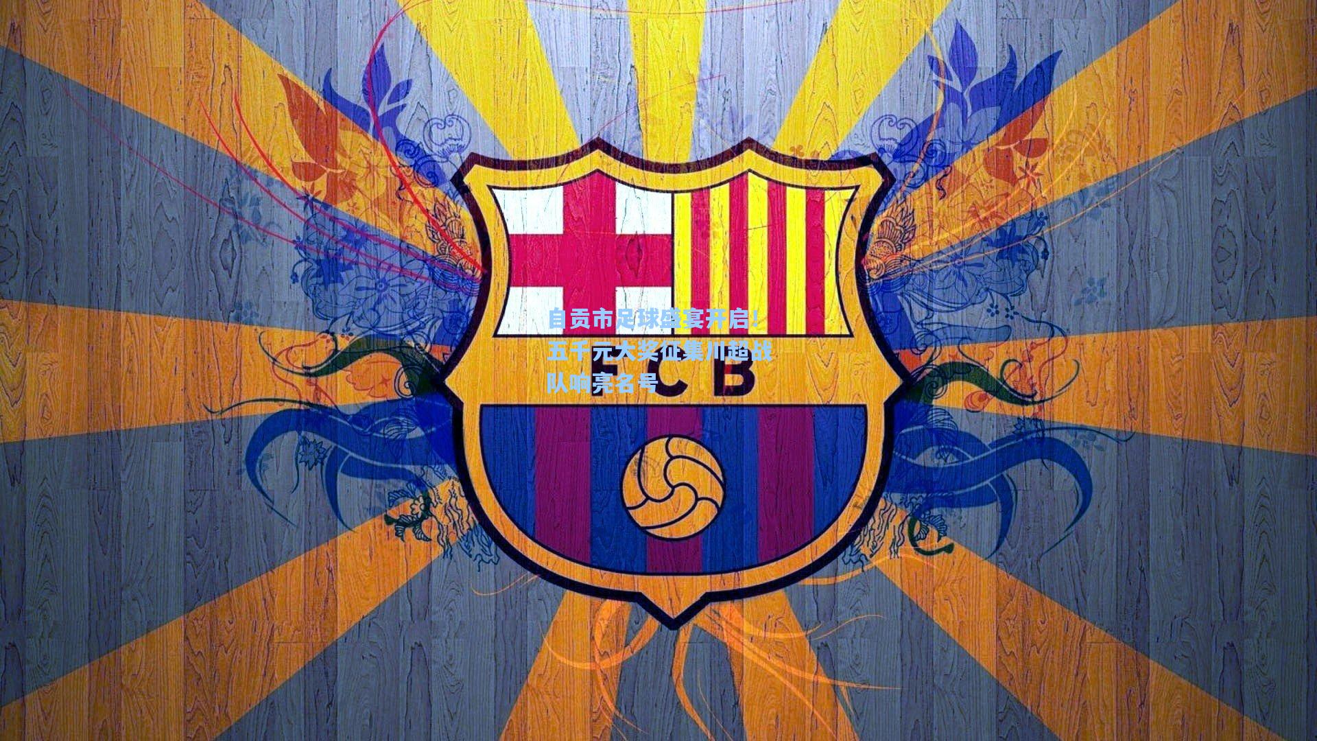 自贡市足球盛宴开启！五千元大奖征集川超战队响亮名号