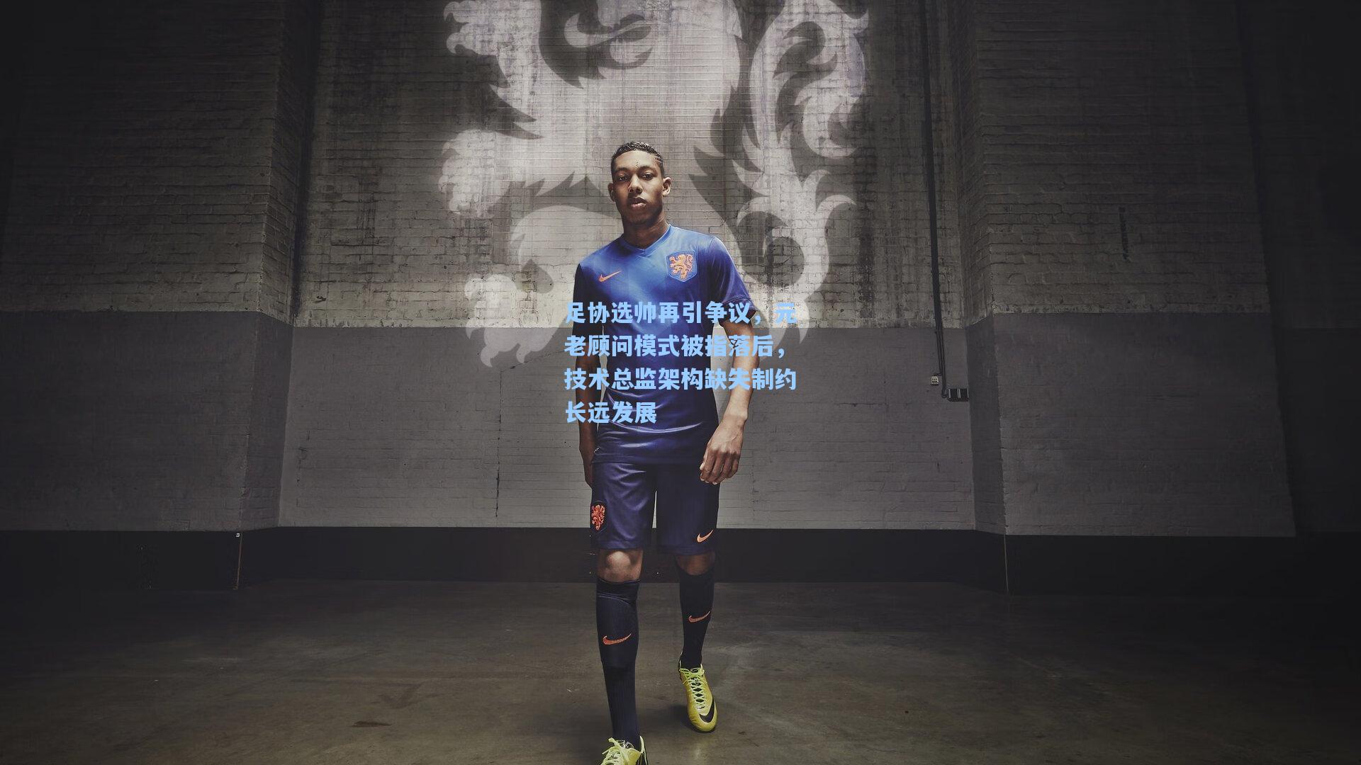 足协选帅再引争议，元老顾问模式被指落后，技术总监架构缺失制约长远发展