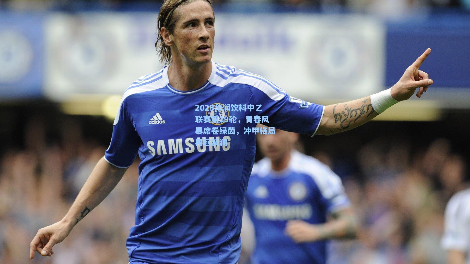 2025华润饮料中乙联赛第19轮，青春风暴席卷绿茵，冲甲格局再起波澜