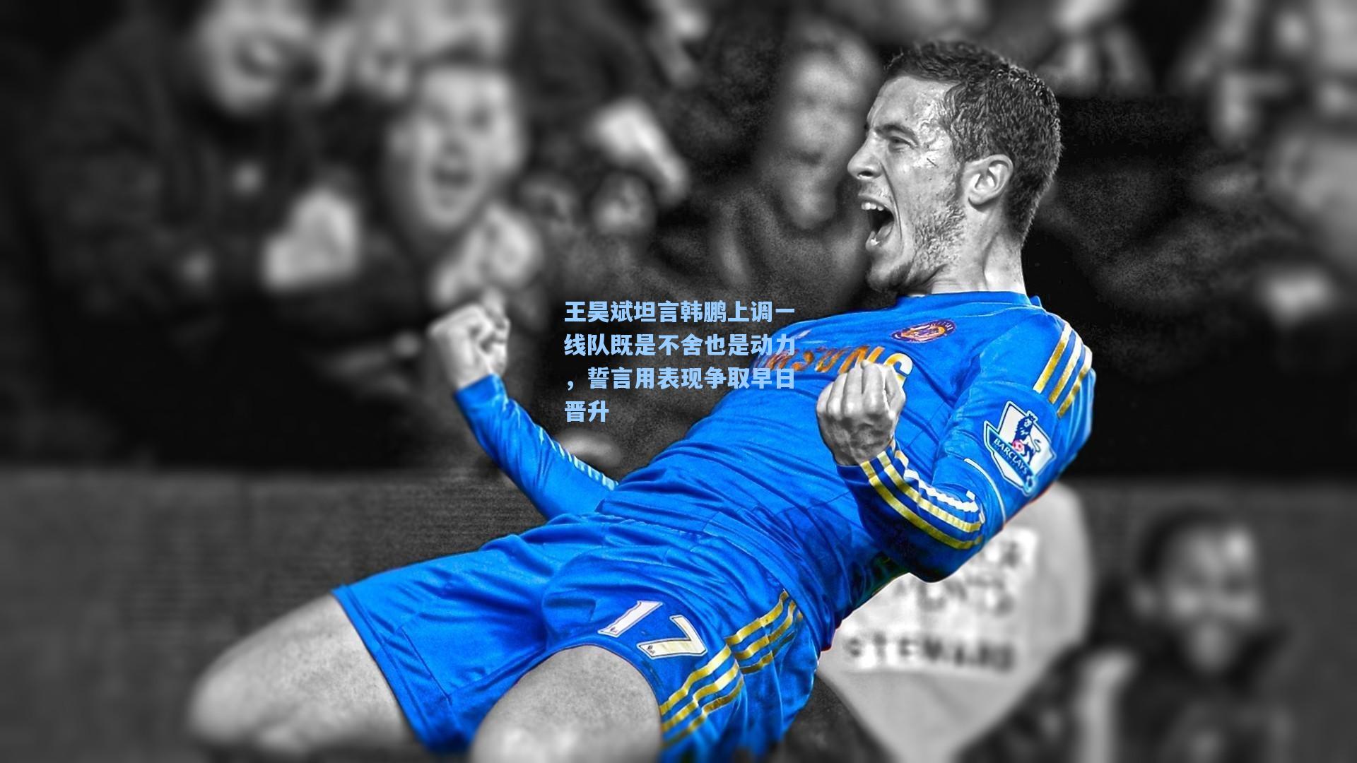 王昊斌坦言韩鹏上调一线队既是不舍也是动力，誓言用表现争取早日晋升