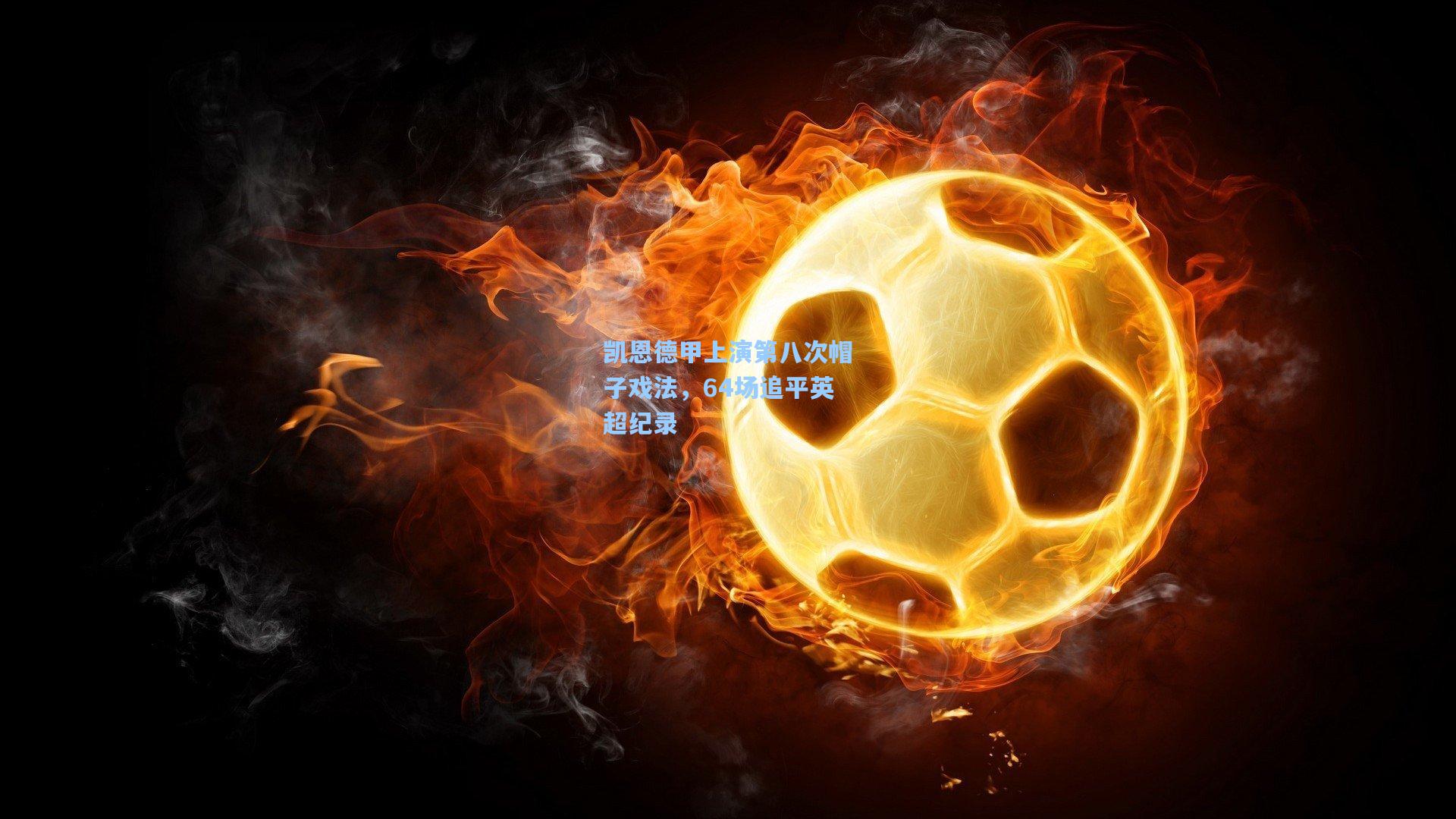 凯恩德甲上演第八次帽子戏法，64场追平英超纪录