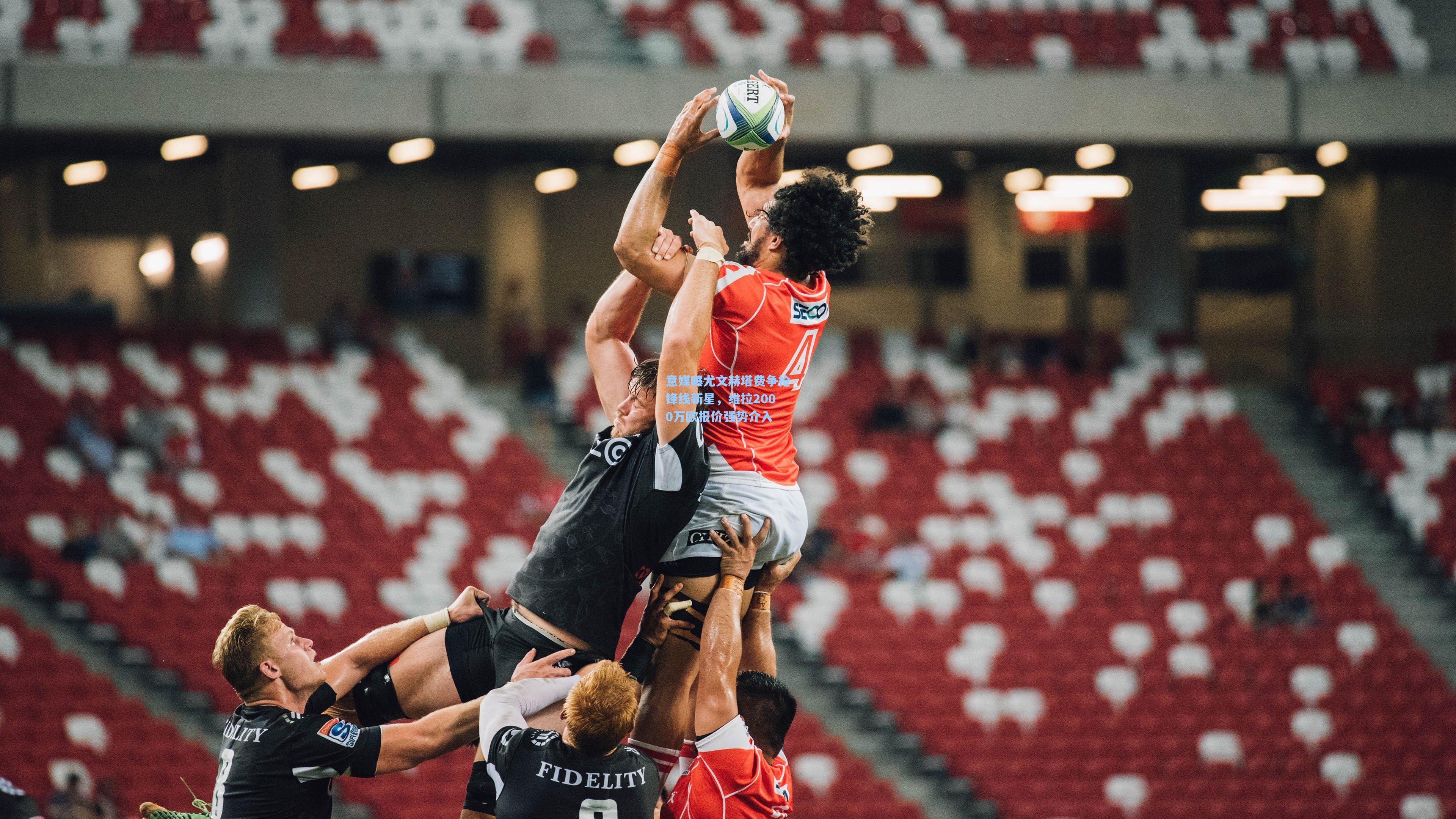 意媒曝尤文赫塔费争抢锋线新星,维拉2000万欧报价强势介入