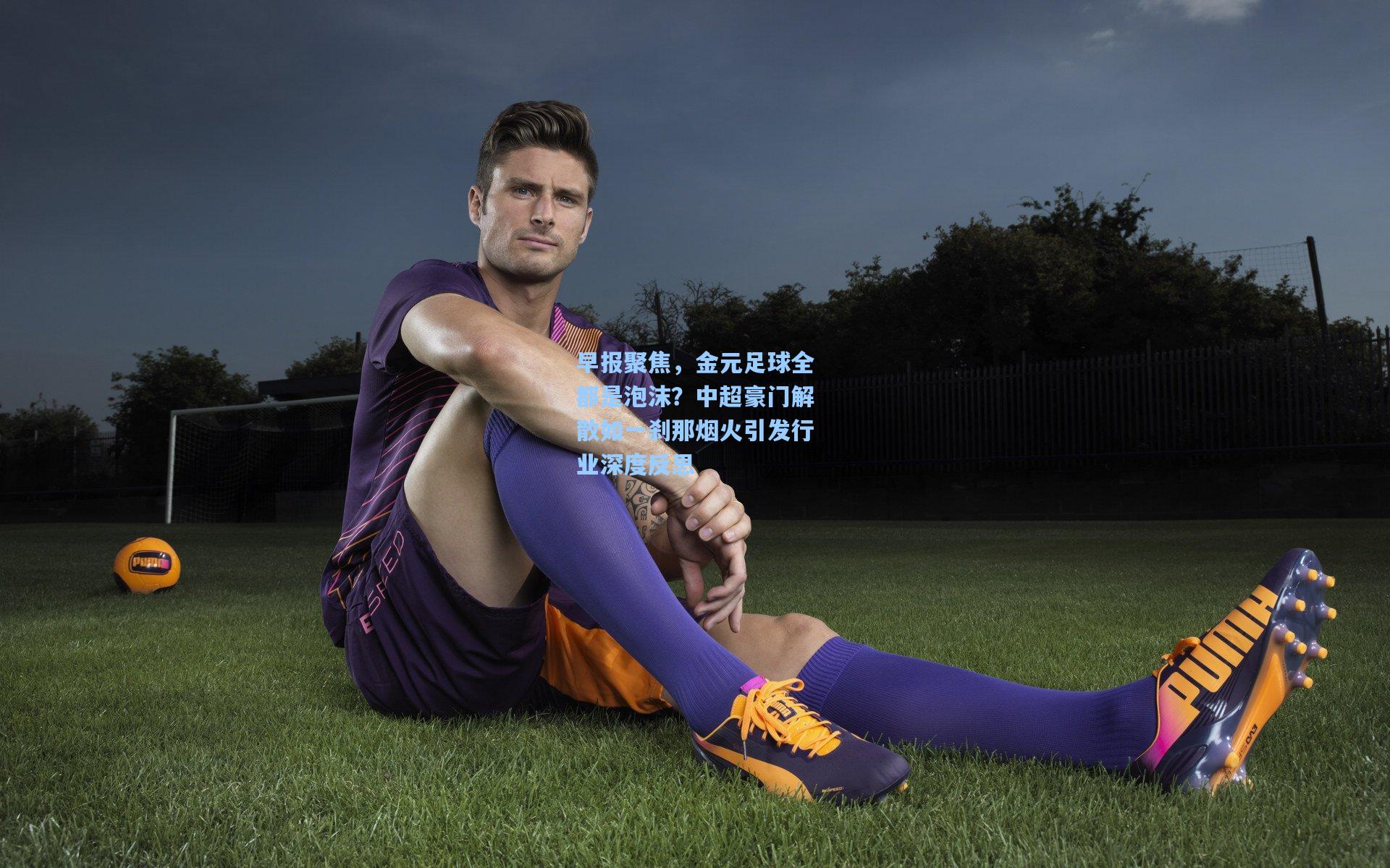 早报聚焦，金元足球全都是泡沫？中超豪门解散如一刹那烟火引发行业深度反思