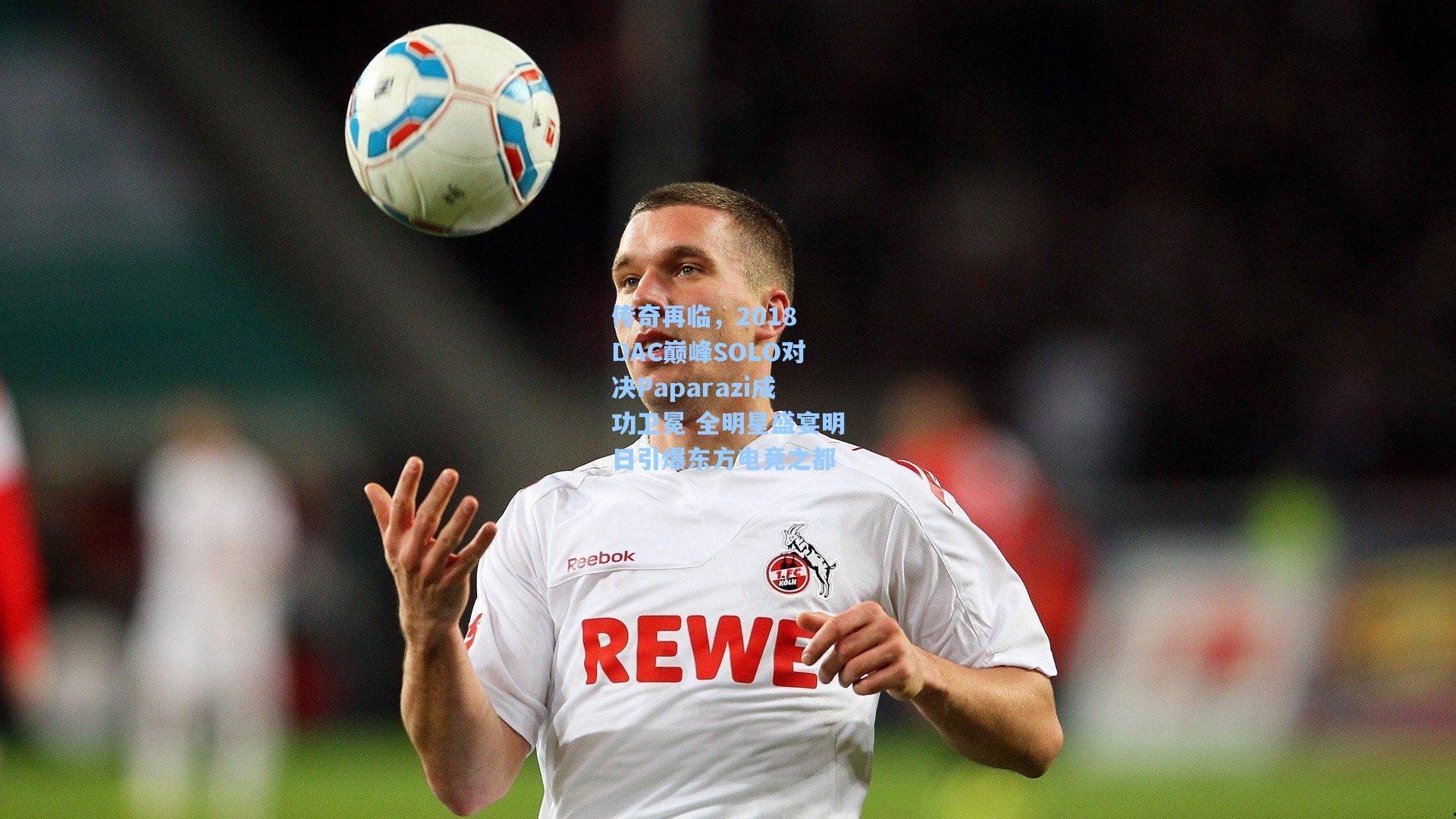 传奇再临，2018 DAC巅峰SOLO对决Paparazi成功卫冕 全明星盛宴明日引爆东方电竞之都
