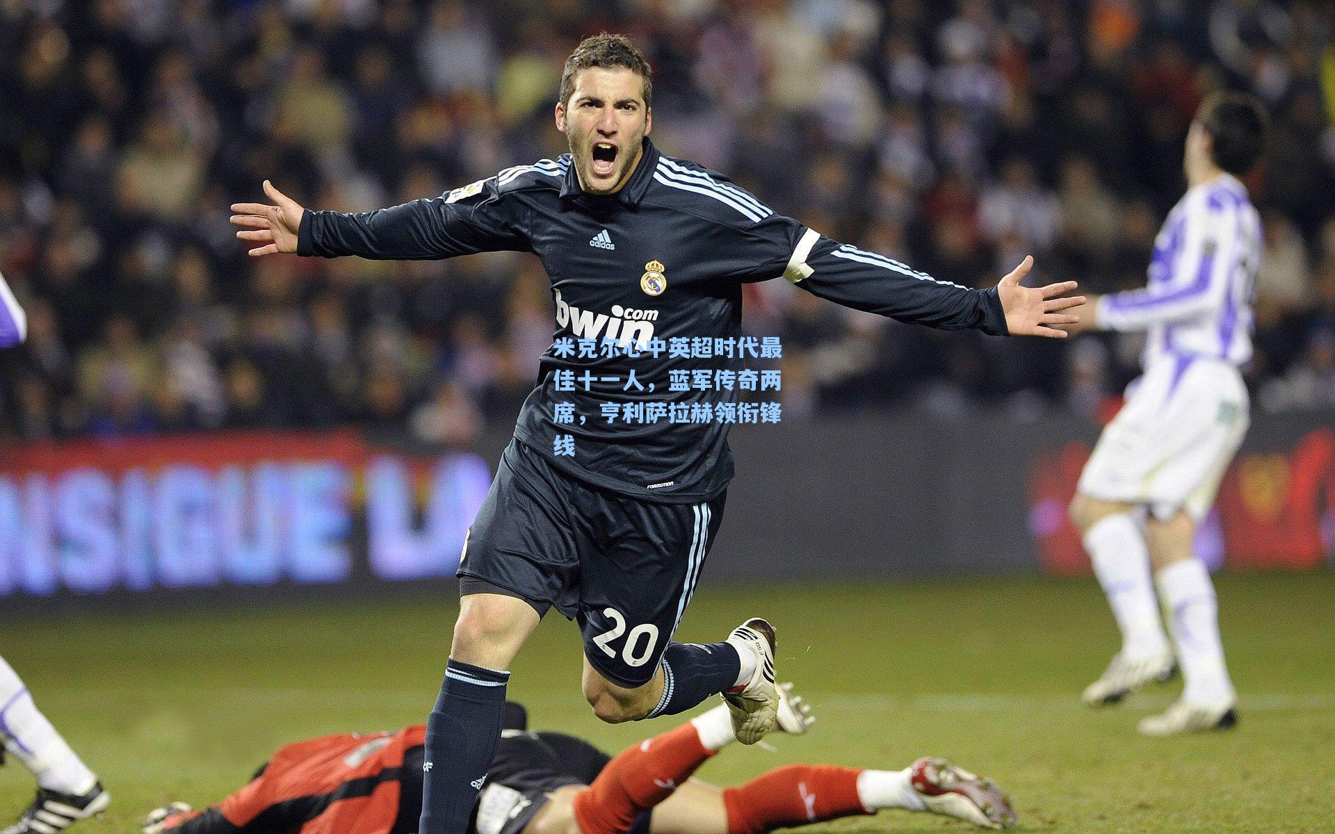 米克尔心中英超时代最佳十一人，蓝军传奇两席，亨利萨拉赫领衔锋线