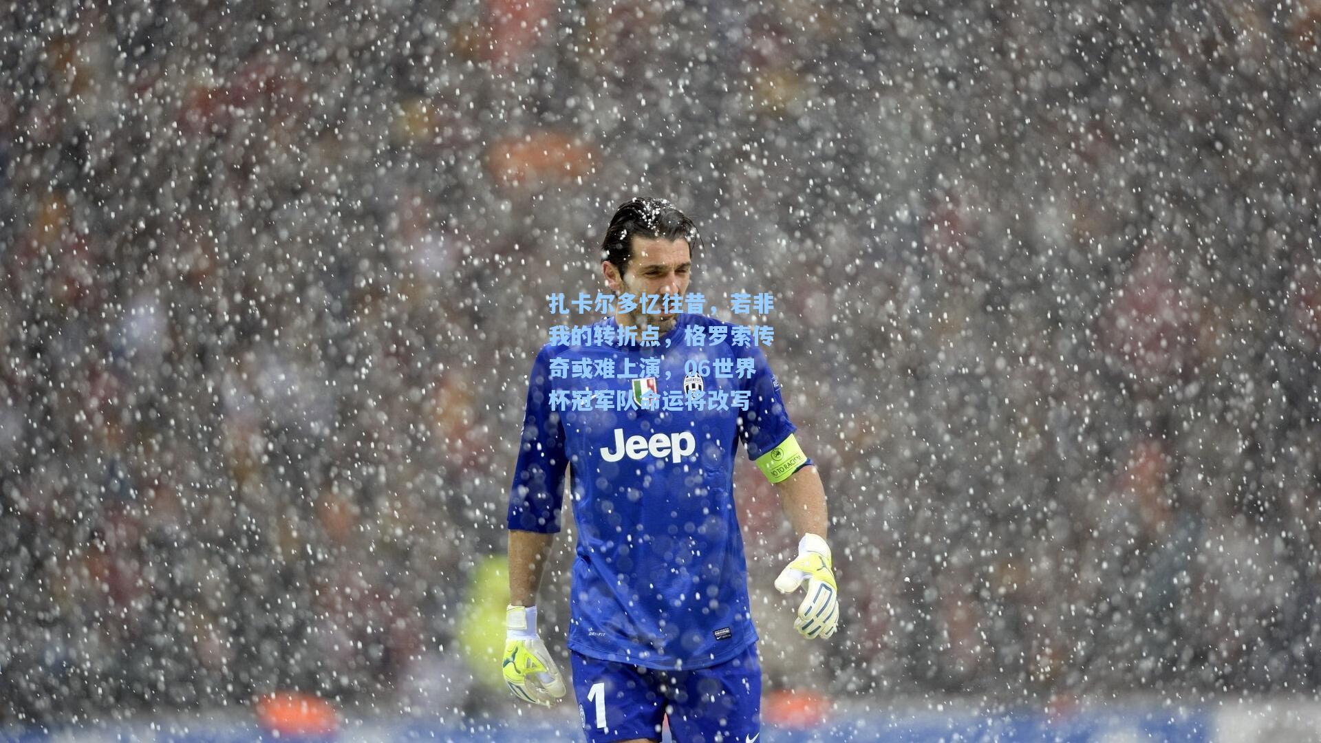 扎卡尔多忆往昔，若非我的转折点，格罗索传奇或难上演，06世界杯冠军队命运将改写