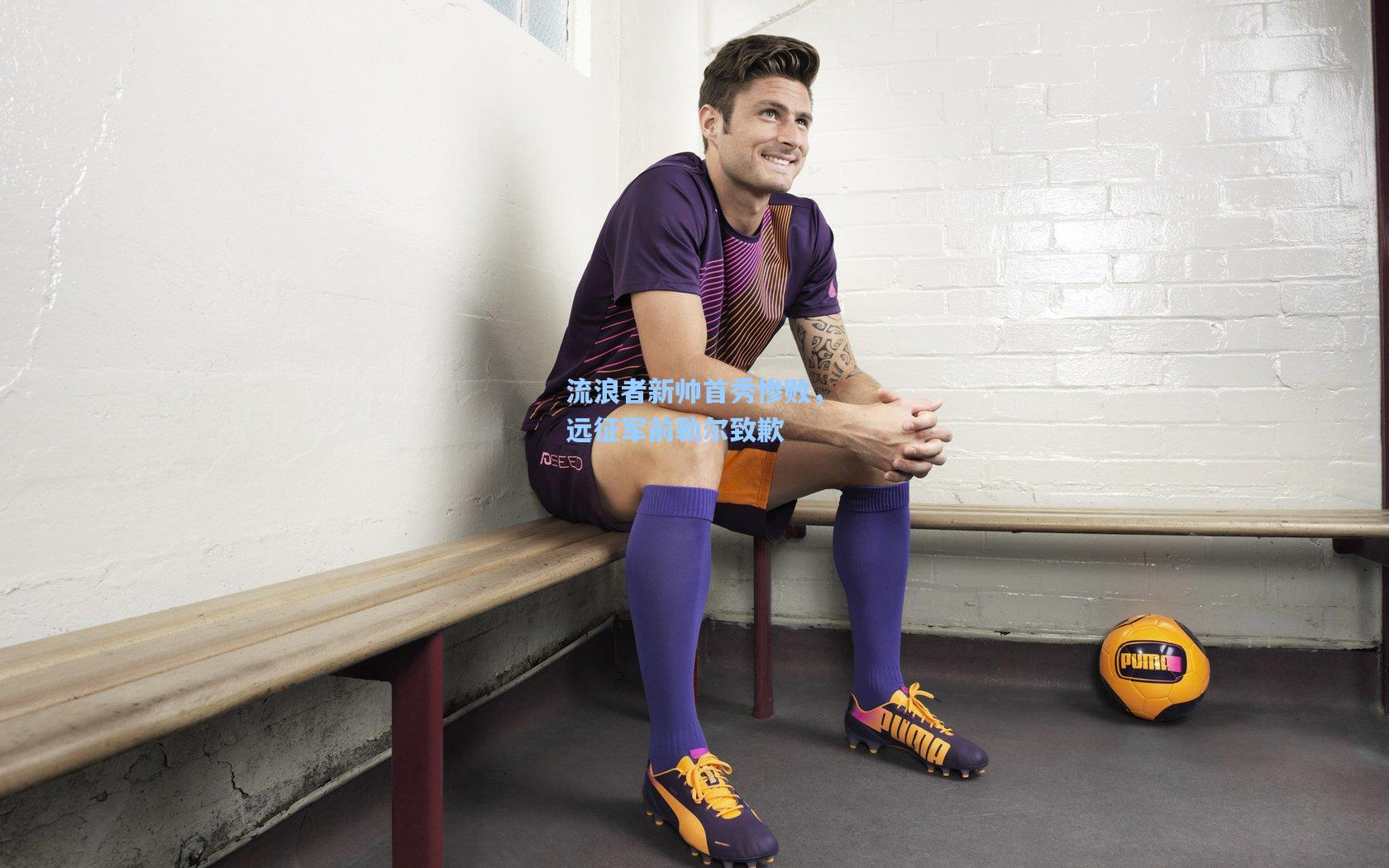 流浪者新帅首秀惨败，远征军前勒尔致歉