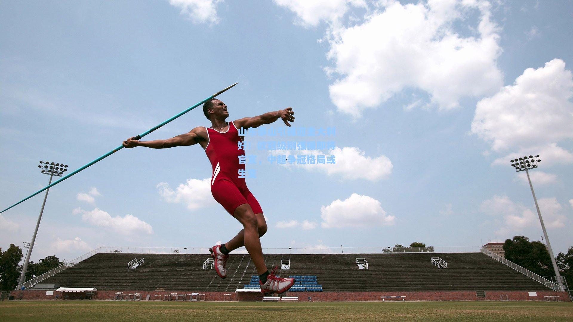 山东泰山引援迎重大利好！欧冠级别强援即将官宣，中超争冠格局或生变